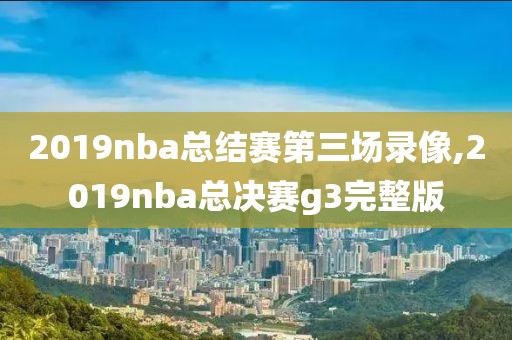 2019nba总结赛第三场录像,2019nba总决赛g3完整版