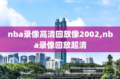 nba录像高清回放像2002,nba录像回放超清