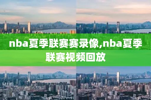 nba夏季联赛赛录像,nba夏季联赛视频回放