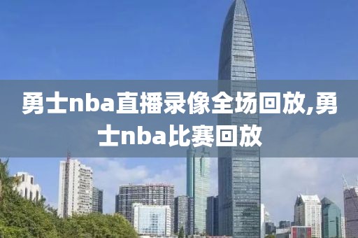 勇士nba直播录像全场回放,勇士nba比赛回放