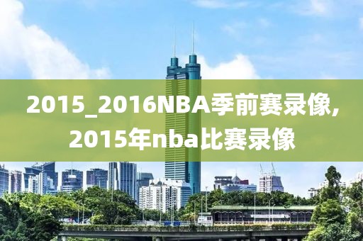 2015_2016NBA季前赛录像,2015年nba比赛录像