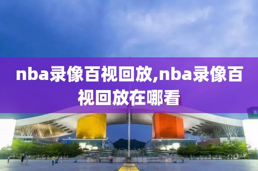 nba录像百视回放,nba录像百视回放在哪看