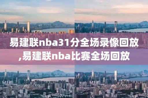 易建联nba31分全场录像回放,易建联nba比赛全场回放
