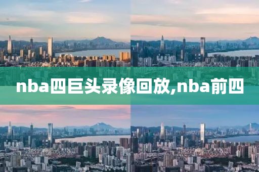 nba四巨头录像回放,nba前四