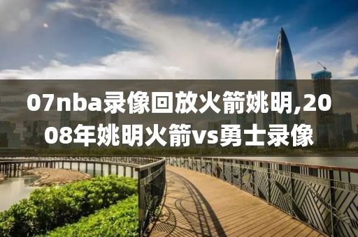 07nba录像回放火箭姚明,2008年姚明火箭vs勇士录像