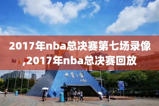 2017年nba总决赛第七场录像,2017年nba总决赛回放