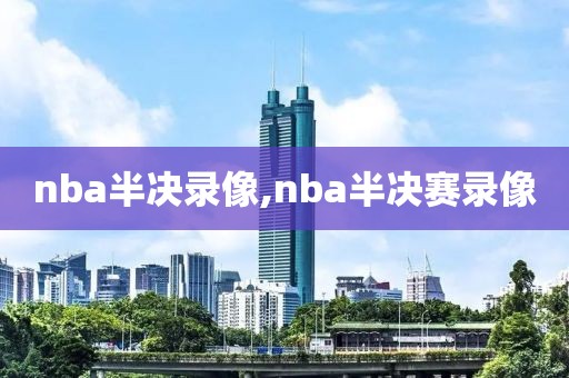 nba半决录像,nba半决赛录像