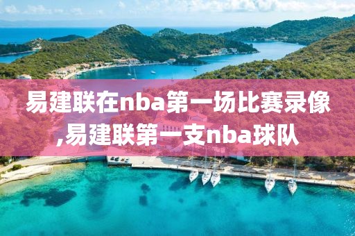 易建联在nba第一场比赛录像,易建联第一支nba球队