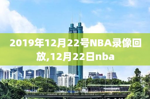 2019年12月22号NBA录像回放,12月22日nba