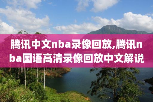 腾讯中文nba录像回放,腾讯nba国语高清录像回放中文解说