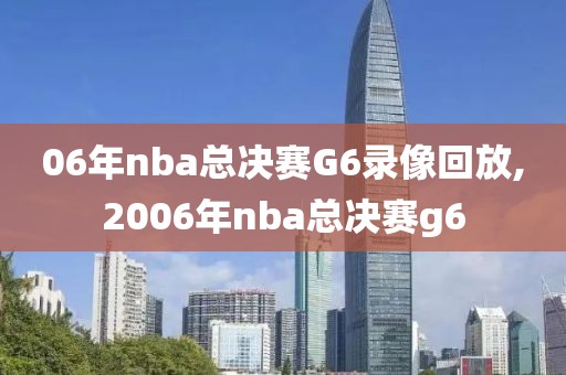 06年nba总决赛G6录像回放,2006年nba总决赛g6