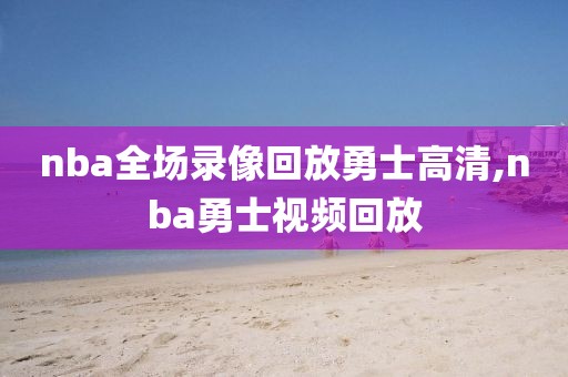 nba全场录像回放勇士高清,nba勇士视频回放