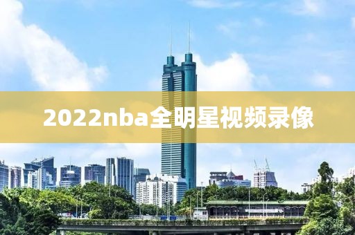2022nba全明星视频录像