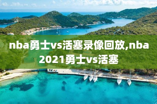 nba勇士vs活塞录像回放,nba2021勇士vs活塞
