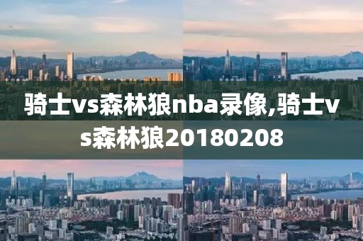 骑士vs森林狼nba录像,骑士vs森林狼20180208