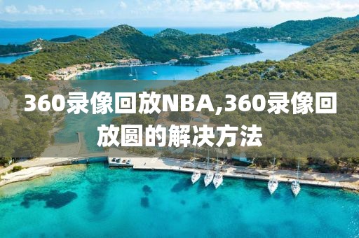 360录像回放NBA,360录像回放圆的解决方法