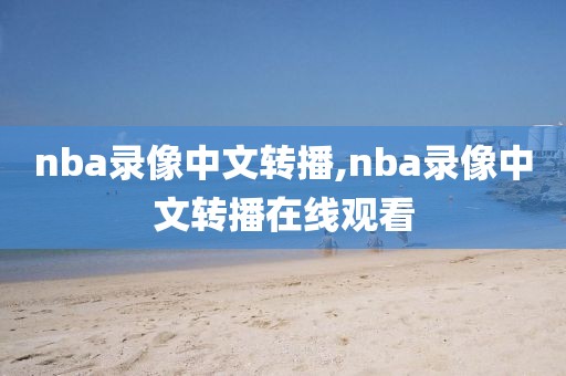 nba录像中文转播,nba录像中文转播在线观看