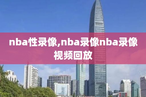nba性录像,nba录像nba录像视频回放