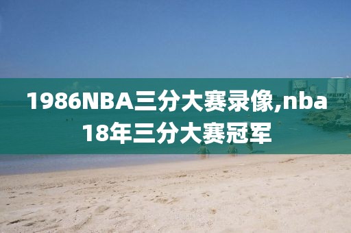 1986NBA三分大赛录像,nba18年三分大赛冠军