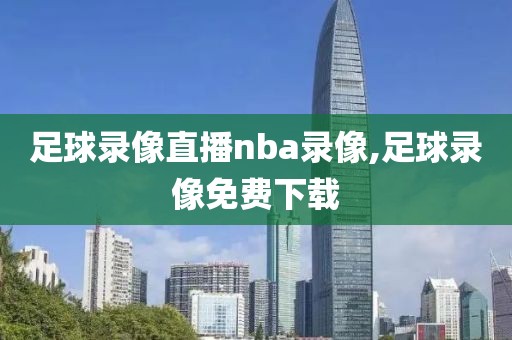 足球录像直播nba录像,足球录像免费下载