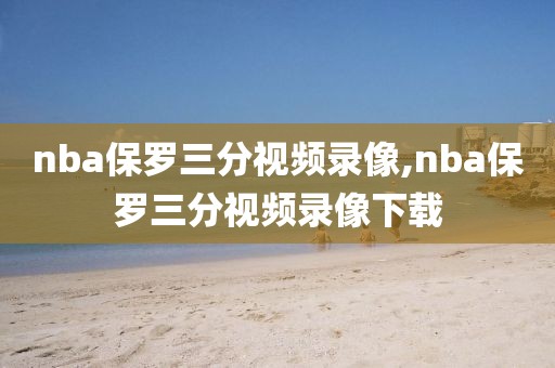 nba保罗三分视频录像,nba保罗三分视频录像下载
