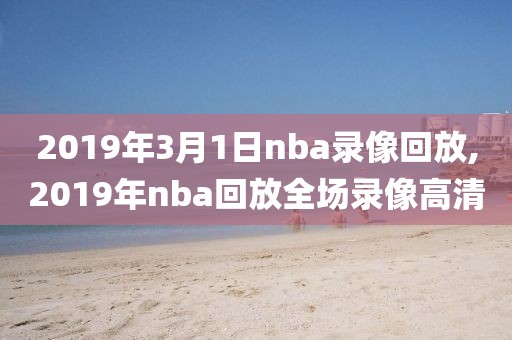 2019年3月1日nba录像回放,2019年nba回放全场录像高清