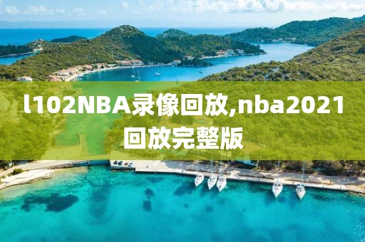 l102NBA录像回放,nba2021回放完整版