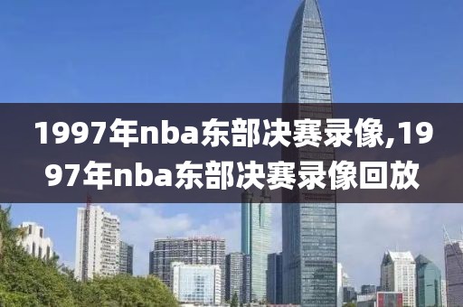 1997年nba东部决赛录像,1997年nba东部决赛录像回放