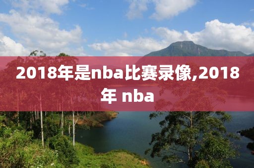 2018年是nba比赛录像,2018年 nba