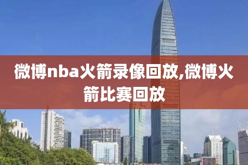微博nba火箭录像回放,微博火箭比赛回放