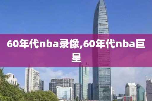 60年代nba录像,60年代nba巨星