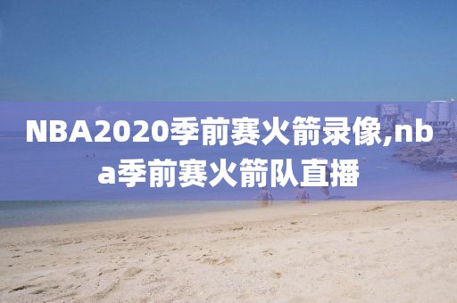 NBA2020季前赛火箭录像,nba季前赛火箭队直播