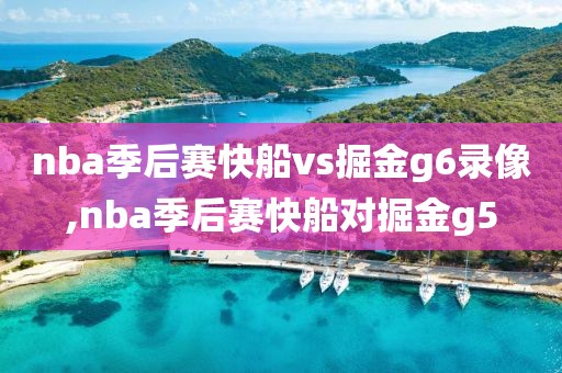 nba季后赛快船vs掘金g6录像,nba季后赛快船对掘金g5