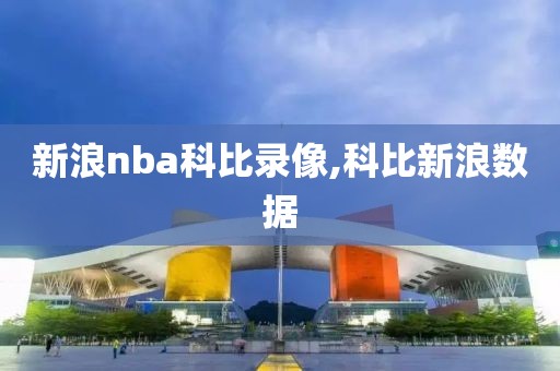 新浪nba科比录像,科比新浪数据