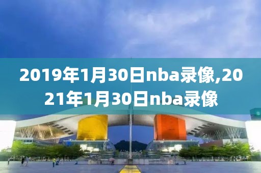 2019年1月30日nba录像,2021年1月30日nba录像