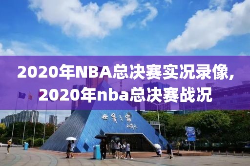 2020年NBA总决赛实况录像,2020年nba总决赛战况