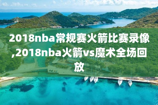 2018nba常规赛火箭比赛录像,2018nba火箭vs魔术全场回放