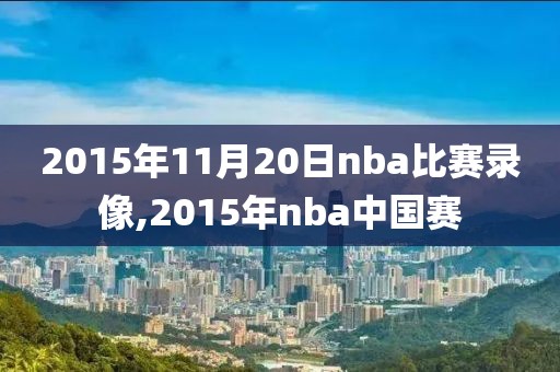 2015年11月20日nba比赛录像,2015年nba中国赛