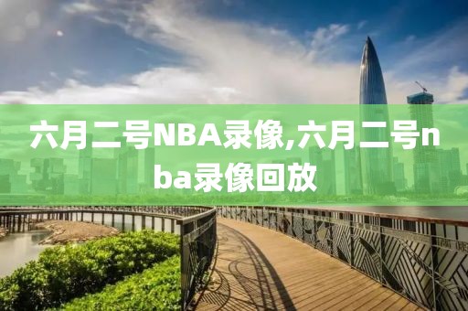 六月二号NBA录像,六月二号nba录像回放