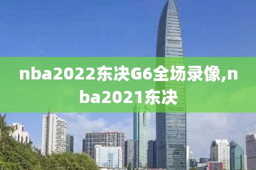 nba2022东决G6全场录像,nba2021东决