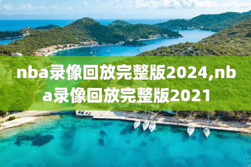 nba录像回放完整版2024,nba录像回放完整版2021