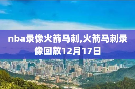 nba录像火箭马刺,火箭马刺录像回放12月17日