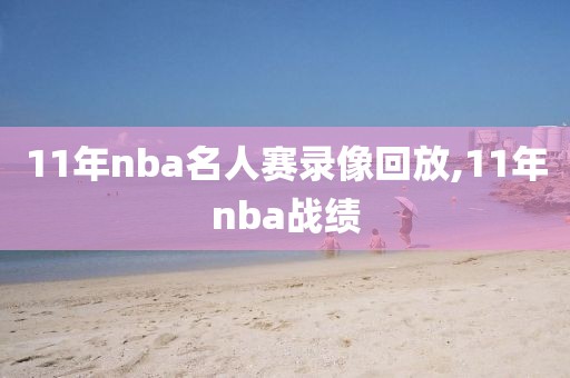 11年nba名人赛录像回放,11年nba战绩