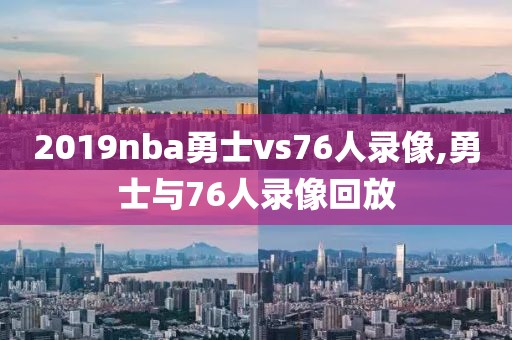 2019nba勇士vs76人录像,勇士与76人录像回放