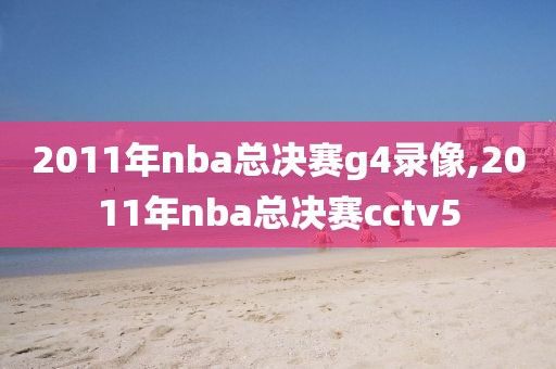 2011年nba总决赛g4录像,2011年nba总决赛cctv5