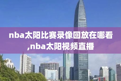 nba太阳比赛录像回放在哪看,nba太阳视频直播