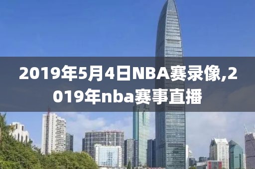 2019年5月4日NBA赛录像,2019年nba赛事直播