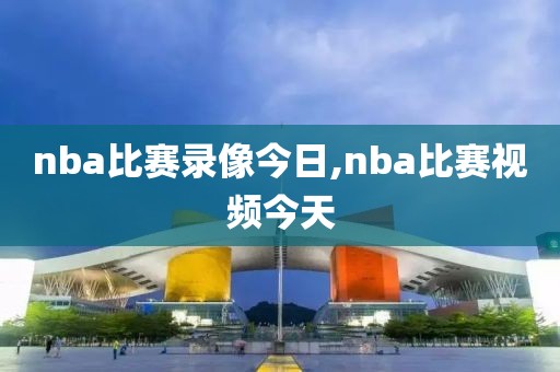nba比赛录像今日,nba比赛视频今天