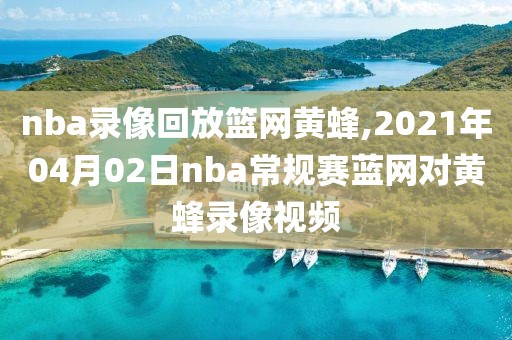 nba录像回放篮网黄蜂,2021年04月02日nba常规赛蓝网对黄蜂录像视频