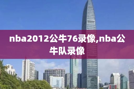 nba2012公牛76录像,nba公牛队录像